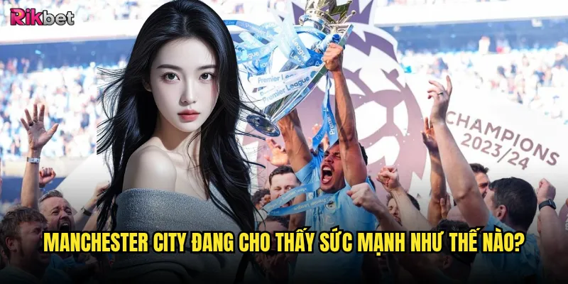 Manchester City rikbet có duy trì được sự thống trị? 2 Manchester City đang cho thấy sức mạnh như thế nào?