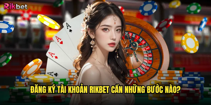 Đăng ký tài khoản rikbet cần những bước nào?