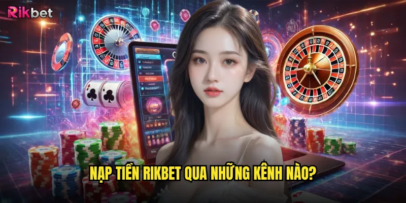 Nạp tiền rikbet qua những kênh nào?