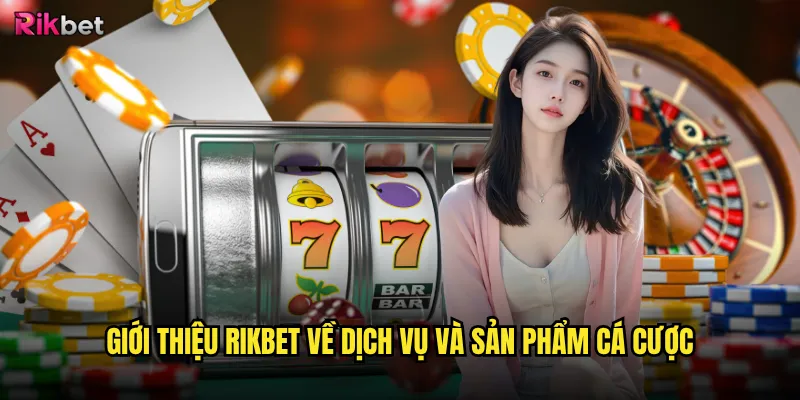 Giới thiệu rikbet có đủ thông tin để bạn tin tưởng? 2 Giới thiệu rikbet về dịch vụ và sản phẩm cá cược