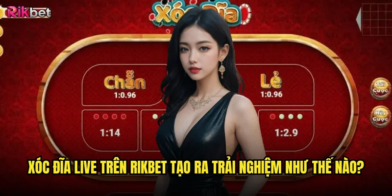 Xóc đĩa live trên rikbet tạo ra trải nghiệm như thế nào?