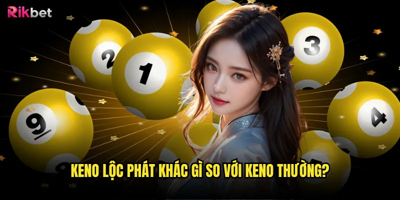 Keno lộc phát rikbet có mang lại may mắn như tên gọi? 2 Keno lộc phát khác gì so với Keno thường?