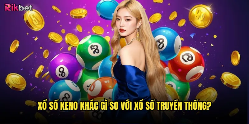 Xổ số keno rikbet có tạo ra cơ hội thắng lớn? 2 Xổ số keno khác gì so với xổ số truyền thống?