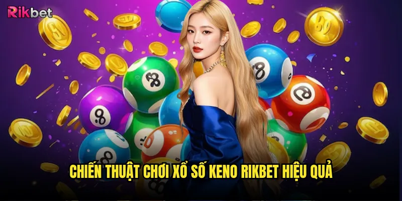 Xổ số keno rikbet có tạo ra cơ hội thắng lớn? 3 Chiến thuật chơi xổ số keno rikbet hiệu quả