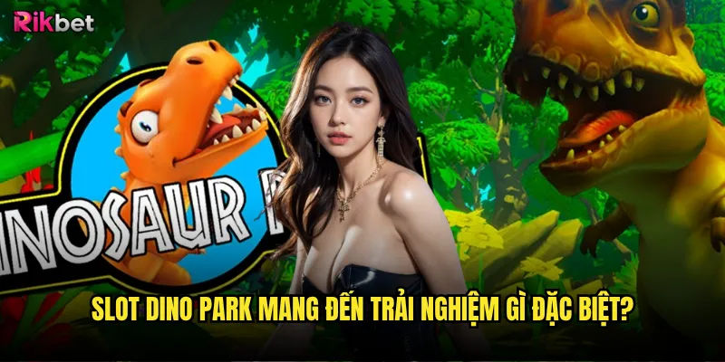 Slot Dino Park mang đến trải nghiệm gì đặc biệt?