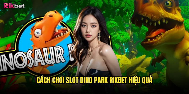Cách chơi Slot Dino Park rikbet hiệu quả